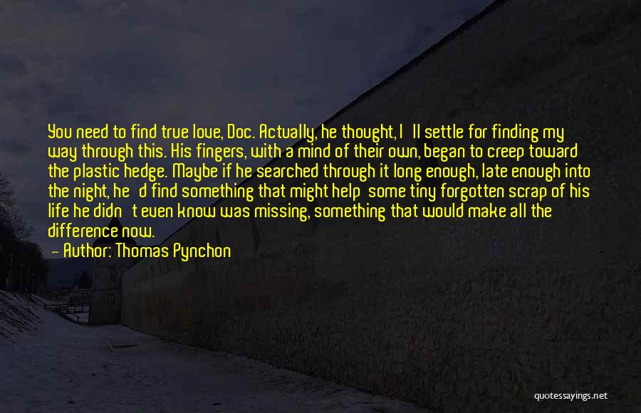 Thomas Pynchon Quotes: You Need To Find True Love, Doc. Actually, He Thought, I'll Settle For Finding My Way Through This. His Fingers,