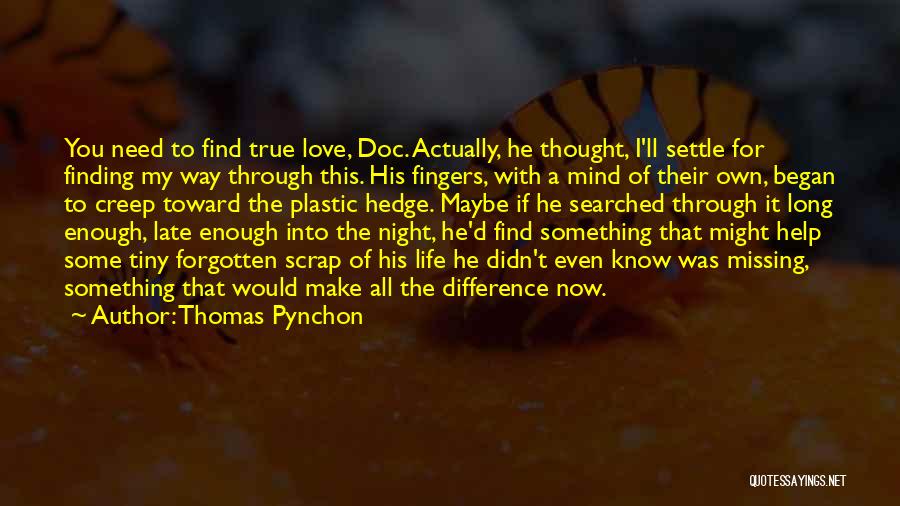 Thomas Pynchon Quotes: You Need To Find True Love, Doc. Actually, He Thought, I'll Settle For Finding My Way Through This. His Fingers,