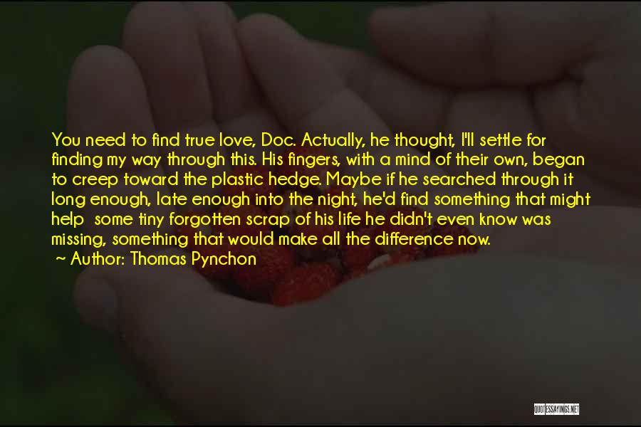 Thomas Pynchon Quotes: You Need To Find True Love, Doc. Actually, He Thought, I'll Settle For Finding My Way Through This. His Fingers,