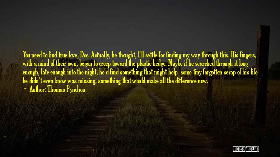 Thomas Pynchon Quotes: You Need To Find True Love, Doc. Actually, He Thought, I'll Settle For Finding My Way Through This. His Fingers,