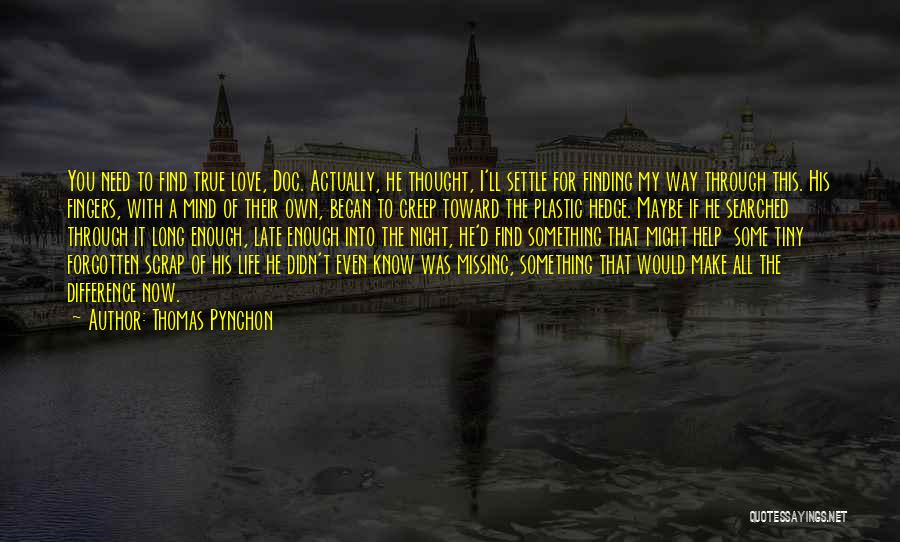 Thomas Pynchon Quotes: You Need To Find True Love, Doc. Actually, He Thought, I'll Settle For Finding My Way Through This. His Fingers,