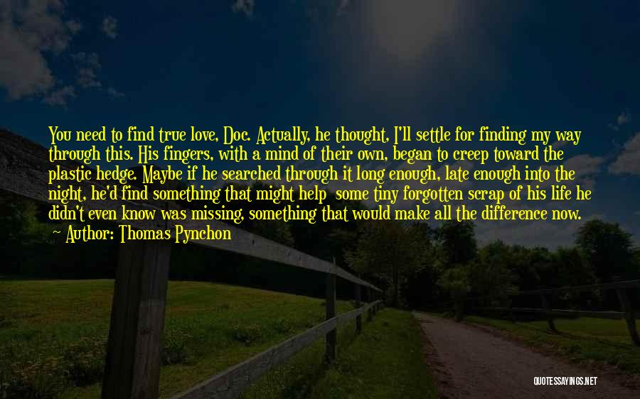 Thomas Pynchon Quotes: You Need To Find True Love, Doc. Actually, He Thought, I'll Settle For Finding My Way Through This. His Fingers,