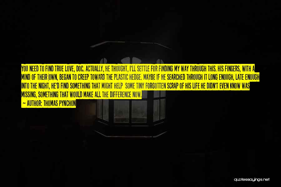 Thomas Pynchon Quotes: You Need To Find True Love, Doc. Actually, He Thought, I'll Settle For Finding My Way Through This. His Fingers,