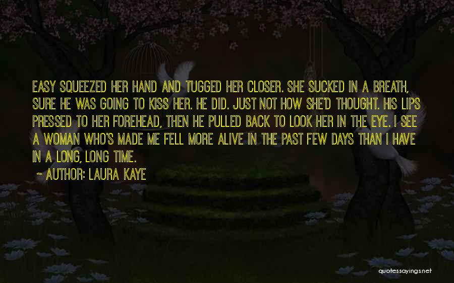 Laura Kaye Quotes: Easy Squeezed Her Hand And Tugged Her Closer. She Sucked In A Breath, Sure He Was Going To Kiss Her.