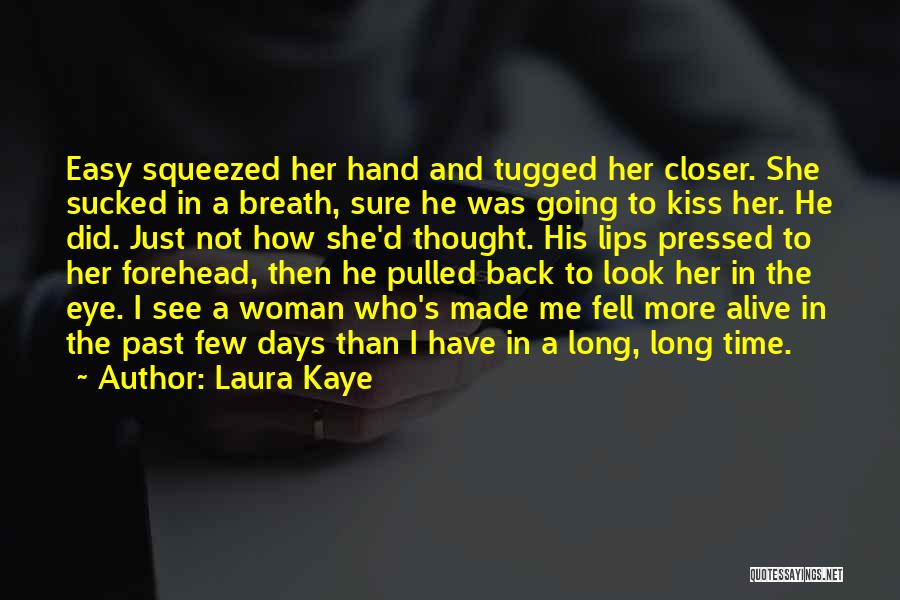 Laura Kaye Quotes: Easy Squeezed Her Hand And Tugged Her Closer. She Sucked In A Breath, Sure He Was Going To Kiss Her.