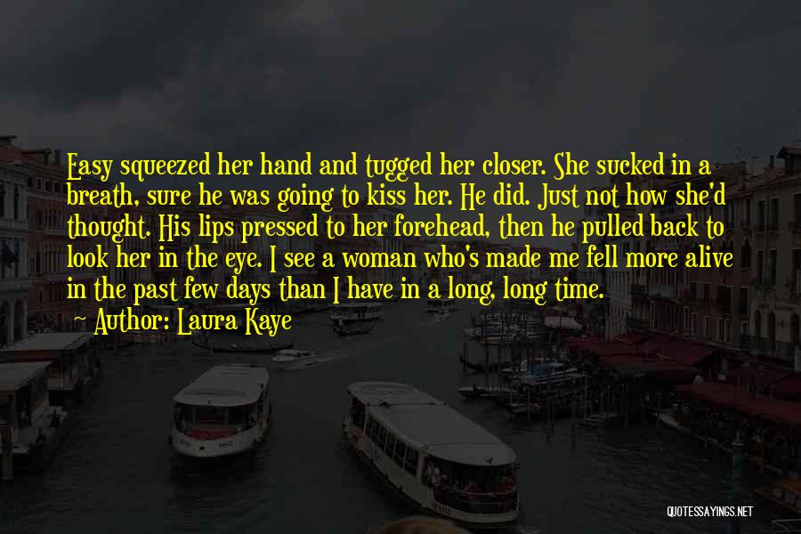 Laura Kaye Quotes: Easy Squeezed Her Hand And Tugged Her Closer. She Sucked In A Breath, Sure He Was Going To Kiss Her.