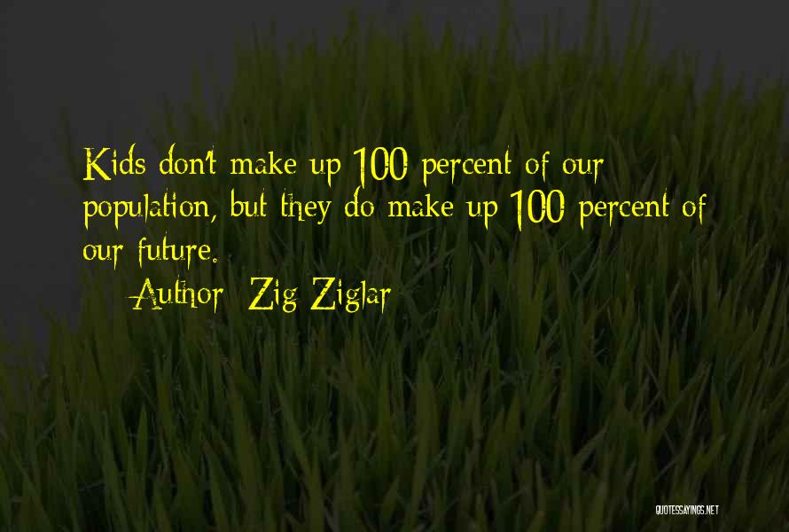 Zig Ziglar Quotes: Kids Don't Make Up 100 Percent Of Our Population, But They Do Make Up 100 Percent Of Our Future.