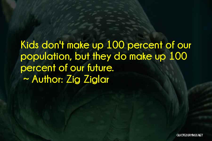Zig Ziglar Quotes: Kids Don't Make Up 100 Percent Of Our Population, But They Do Make Up 100 Percent Of Our Future.