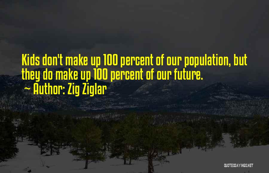 Zig Ziglar Quotes: Kids Don't Make Up 100 Percent Of Our Population, But They Do Make Up 100 Percent Of Our Future.