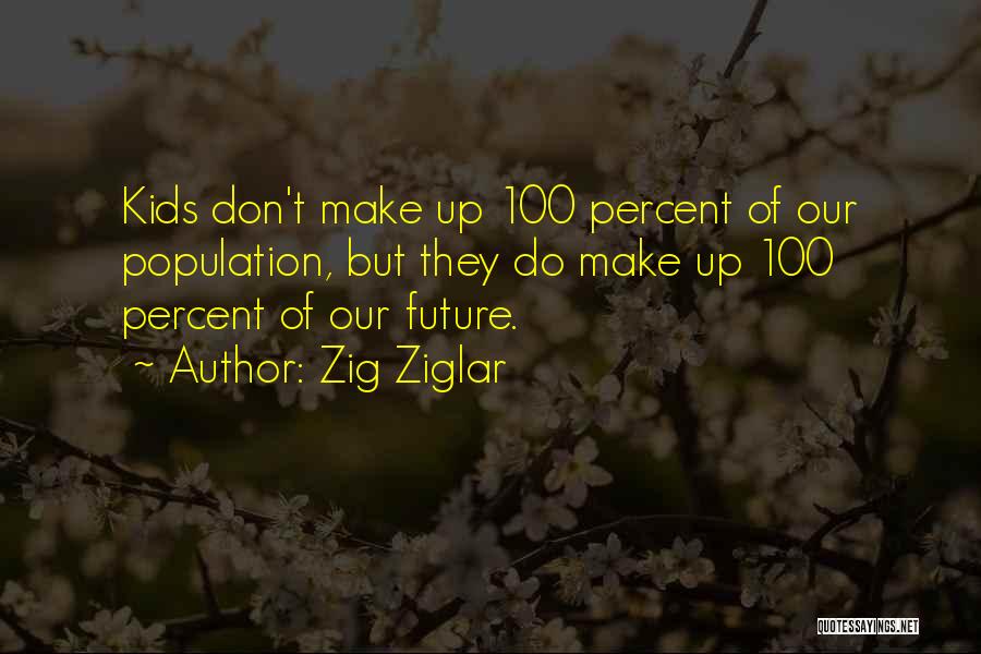 Zig Ziglar Quotes: Kids Don't Make Up 100 Percent Of Our Population, But They Do Make Up 100 Percent Of Our Future.