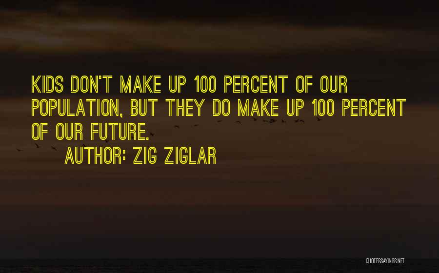 Zig Ziglar Quotes: Kids Don't Make Up 100 Percent Of Our Population, But They Do Make Up 100 Percent Of Our Future.
