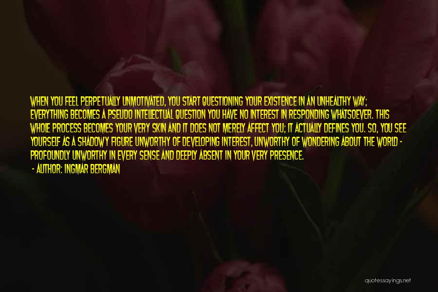 Ingmar Bergman Quotes: When You Feel Perpetually Unmotivated, You Start Questioning Your Existence In An Unhealthy Way; Everything Becomes A Pseudo Intellectual Question