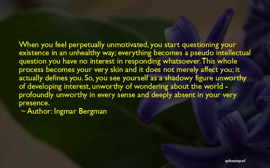 Ingmar Bergman Quotes: When You Feel Perpetually Unmotivated, You Start Questioning Your Existence In An Unhealthy Way; Everything Becomes A Pseudo Intellectual Question