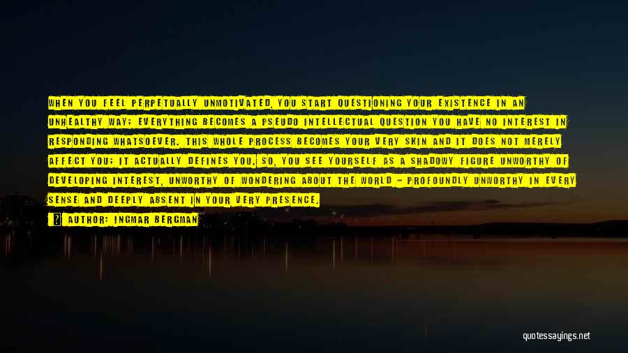 Ingmar Bergman Quotes: When You Feel Perpetually Unmotivated, You Start Questioning Your Existence In An Unhealthy Way; Everything Becomes A Pseudo Intellectual Question