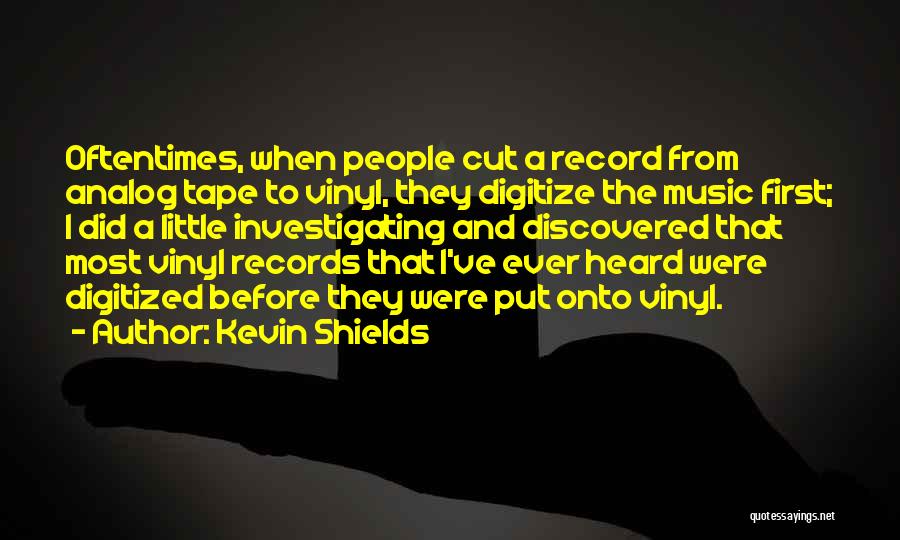 Kevin Shields Quotes: Oftentimes, When People Cut A Record From Analog Tape To Vinyl, They Digitize The Music First; I Did A Little
