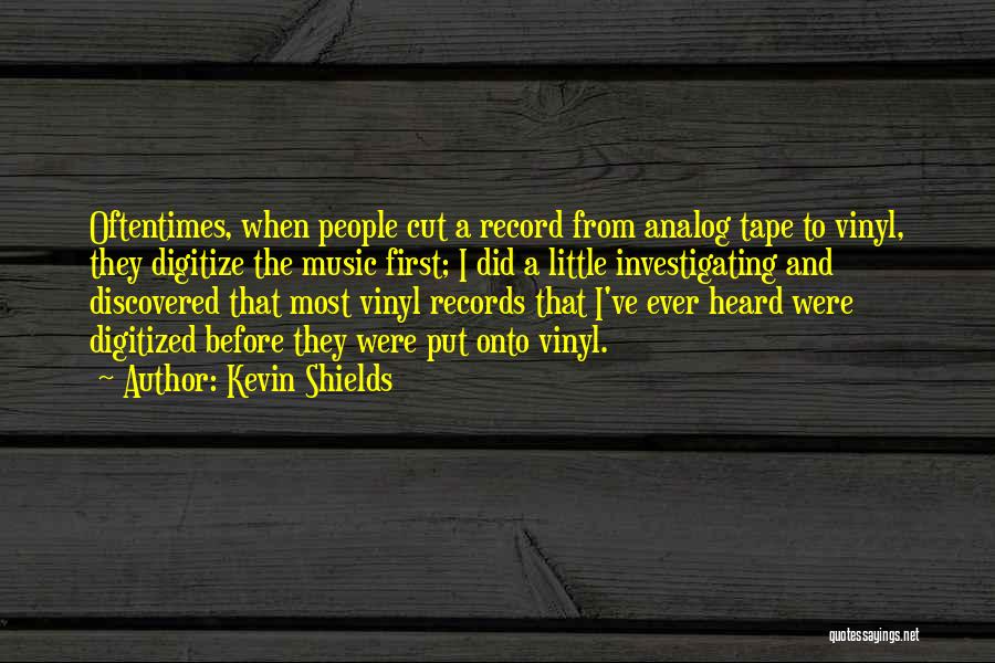 Kevin Shields Quotes: Oftentimes, When People Cut A Record From Analog Tape To Vinyl, They Digitize The Music First; I Did A Little