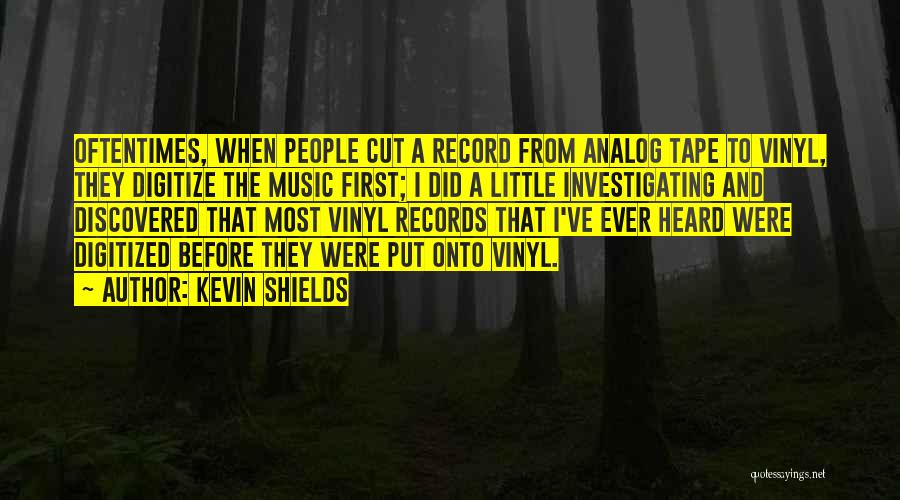 Kevin Shields Quotes: Oftentimes, When People Cut A Record From Analog Tape To Vinyl, They Digitize The Music First; I Did A Little