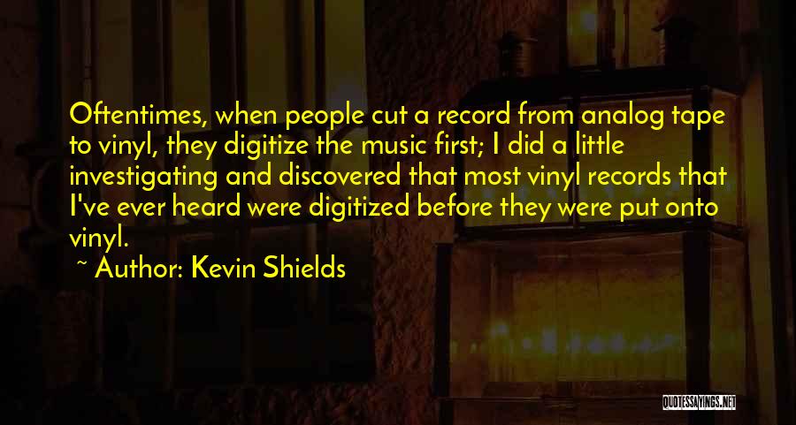 Kevin Shields Quotes: Oftentimes, When People Cut A Record From Analog Tape To Vinyl, They Digitize The Music First; I Did A Little