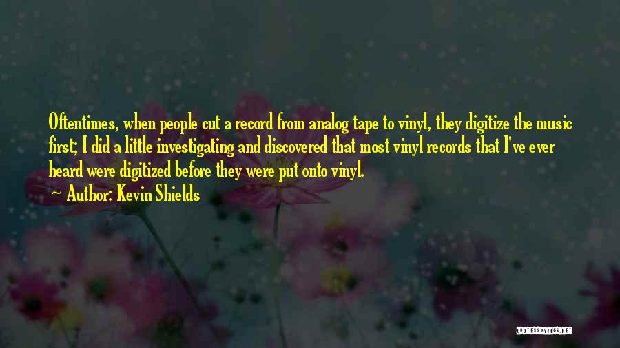 Kevin Shields Quotes: Oftentimes, When People Cut A Record From Analog Tape To Vinyl, They Digitize The Music First; I Did A Little