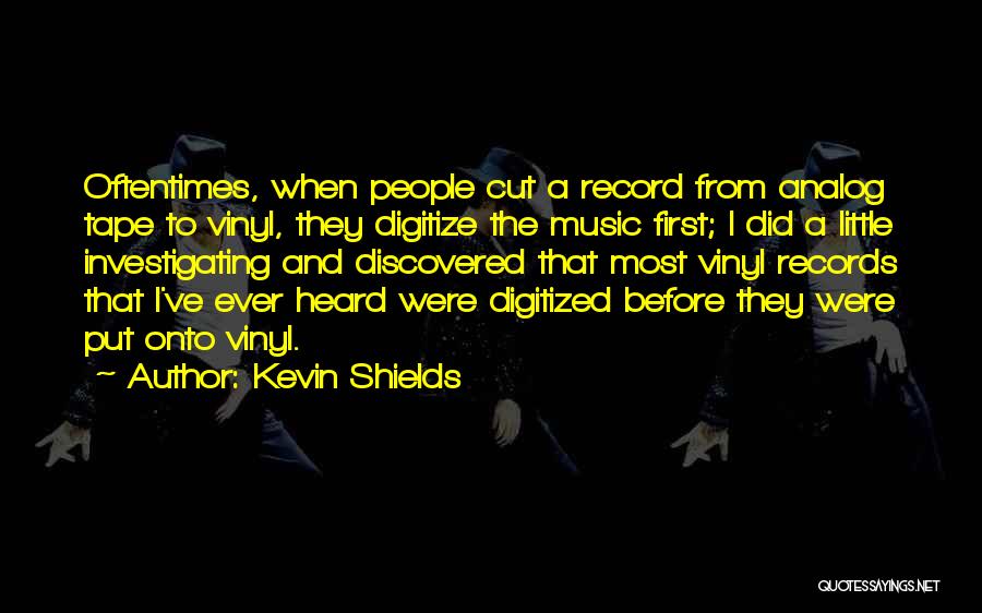 Kevin Shields Quotes: Oftentimes, When People Cut A Record From Analog Tape To Vinyl, They Digitize The Music First; I Did A Little