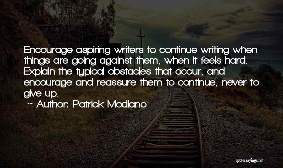 Patrick Modiano Quotes: Encourage Aspiring Writers To Continue Writing When Things Are Going Against Them, When It Feels Hard. Explain The Typical Obstacles