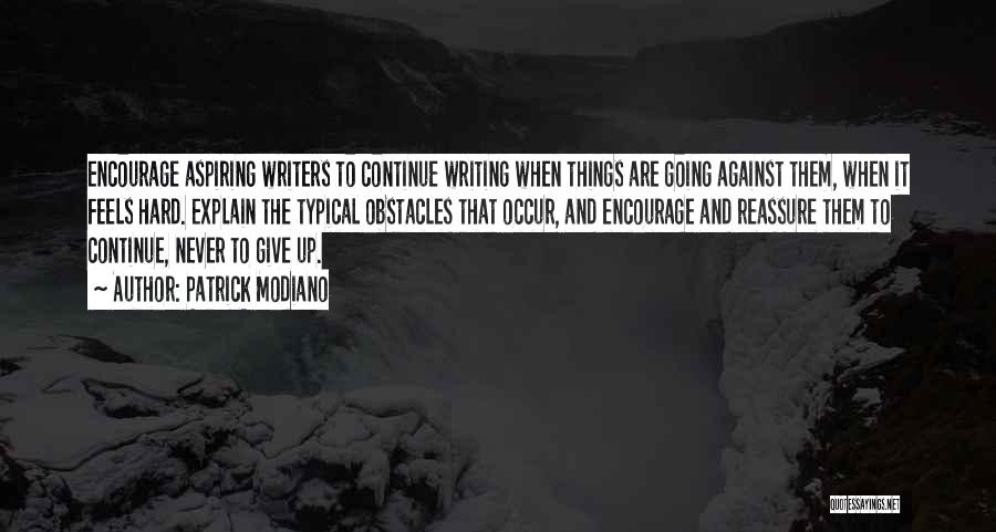 Patrick Modiano Quotes: Encourage Aspiring Writers To Continue Writing When Things Are Going Against Them, When It Feels Hard. Explain The Typical Obstacles