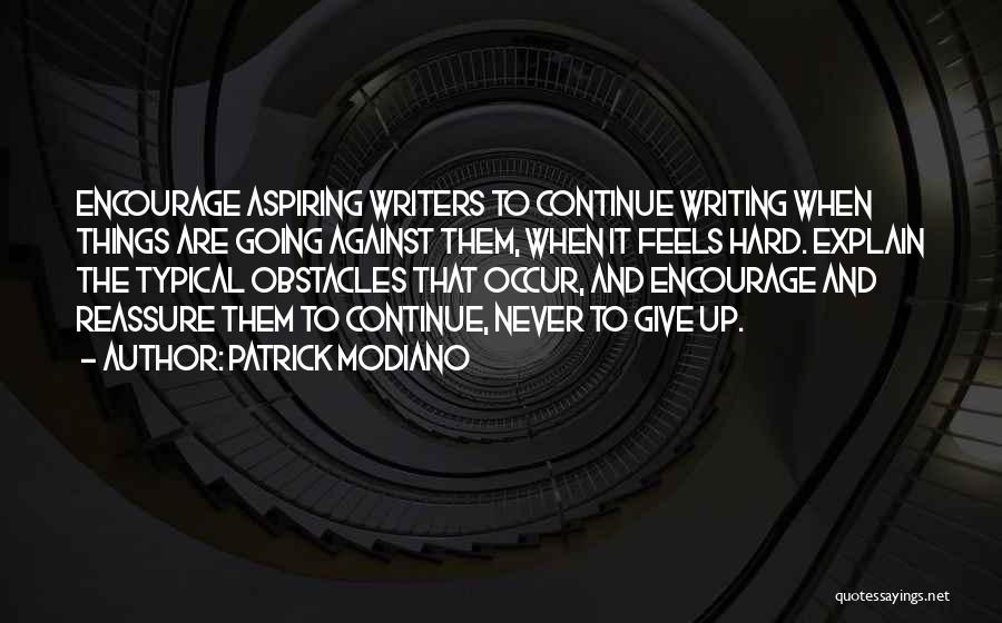 Patrick Modiano Quotes: Encourage Aspiring Writers To Continue Writing When Things Are Going Against Them, When It Feels Hard. Explain The Typical Obstacles