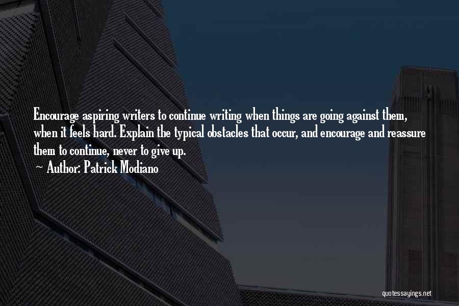 Patrick Modiano Quotes: Encourage Aspiring Writers To Continue Writing When Things Are Going Against Them, When It Feels Hard. Explain The Typical Obstacles