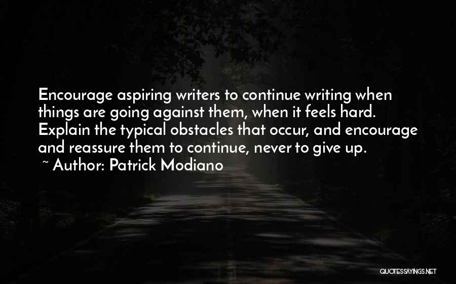 Patrick Modiano Quotes: Encourage Aspiring Writers To Continue Writing When Things Are Going Against Them, When It Feels Hard. Explain The Typical Obstacles