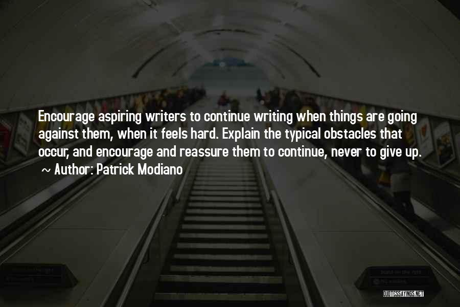 Patrick Modiano Quotes: Encourage Aspiring Writers To Continue Writing When Things Are Going Against Them, When It Feels Hard. Explain The Typical Obstacles