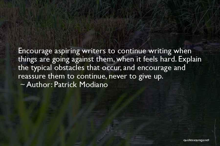 Patrick Modiano Quotes: Encourage Aspiring Writers To Continue Writing When Things Are Going Against Them, When It Feels Hard. Explain The Typical Obstacles