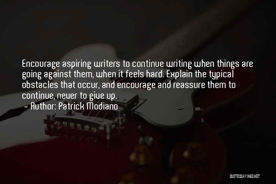 Patrick Modiano Quotes: Encourage Aspiring Writers To Continue Writing When Things Are Going Against Them, When It Feels Hard. Explain The Typical Obstacles