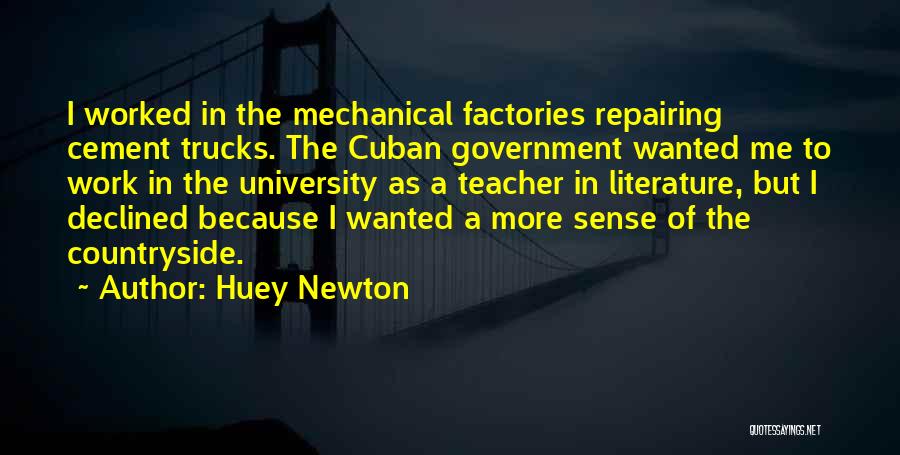 Huey Newton Quotes: I Worked In The Mechanical Factories Repairing Cement Trucks. The Cuban Government Wanted Me To Work In The University As