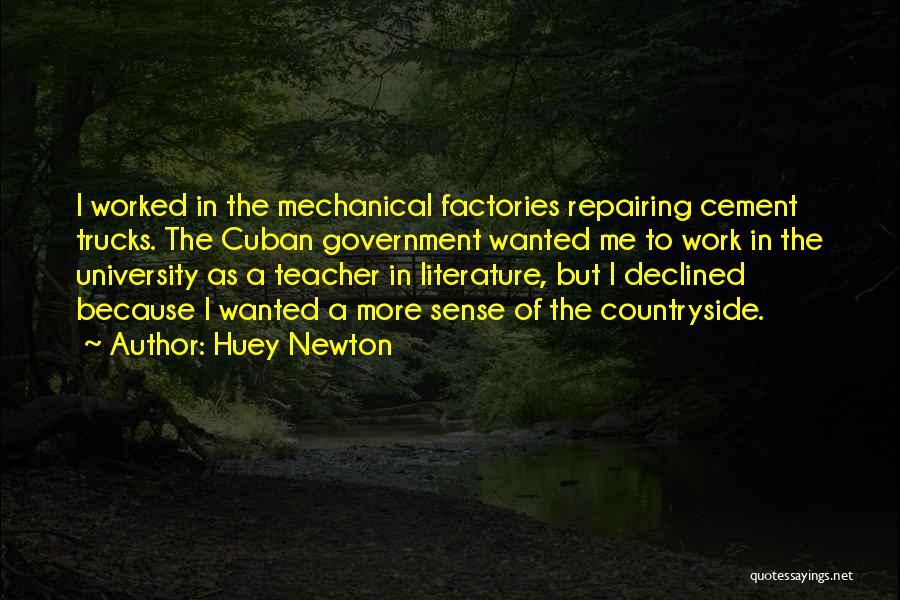 Huey Newton Quotes: I Worked In The Mechanical Factories Repairing Cement Trucks. The Cuban Government Wanted Me To Work In The University As
