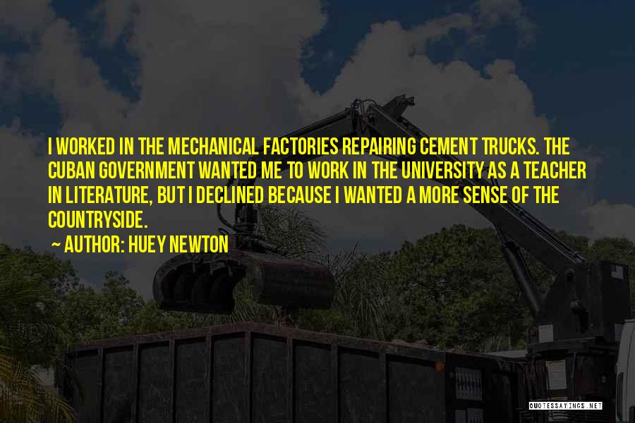 Huey Newton Quotes: I Worked In The Mechanical Factories Repairing Cement Trucks. The Cuban Government Wanted Me To Work In The University As
