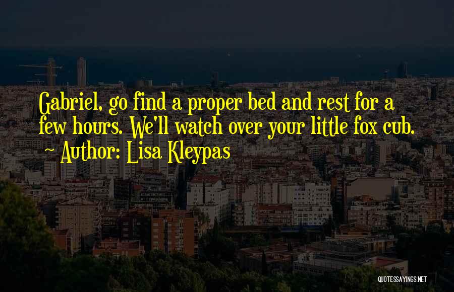 Lisa Kleypas Quotes: Gabriel, Go Find A Proper Bed And Rest For A Few Hours. We'll Watch Over Your Little Fox Cub.