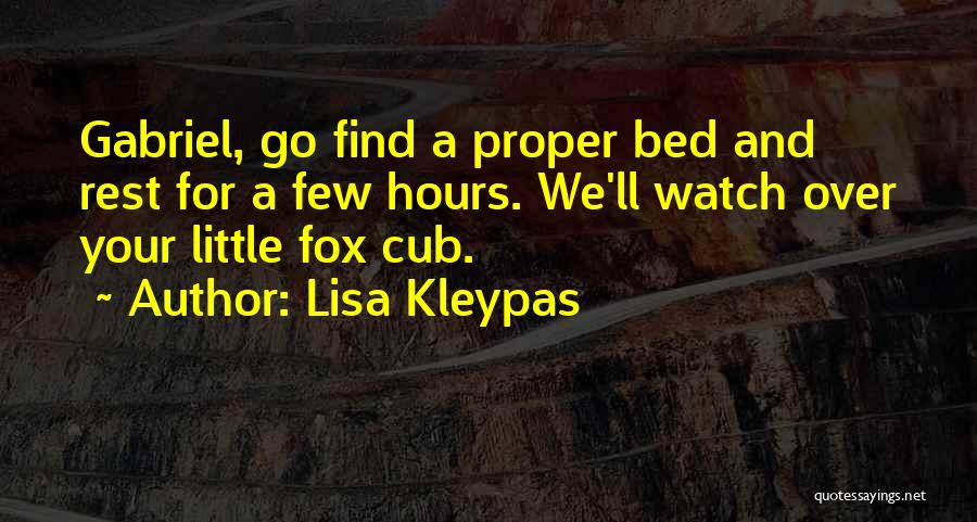 Lisa Kleypas Quotes: Gabriel, Go Find A Proper Bed And Rest For A Few Hours. We'll Watch Over Your Little Fox Cub.