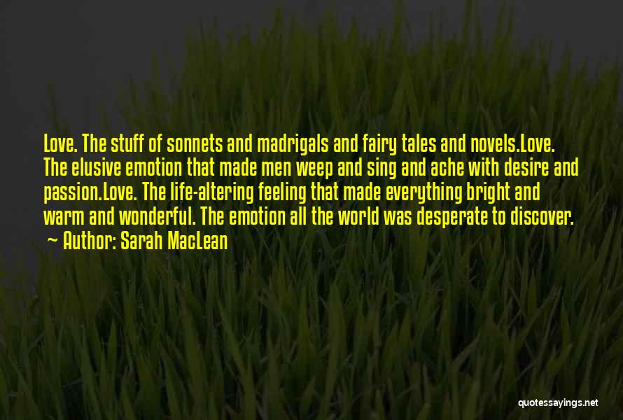 Sarah MacLean Quotes: Love. The Stuff Of Sonnets And Madrigals And Fairy Tales And Novels.love. The Elusive Emotion That Made Men Weep And