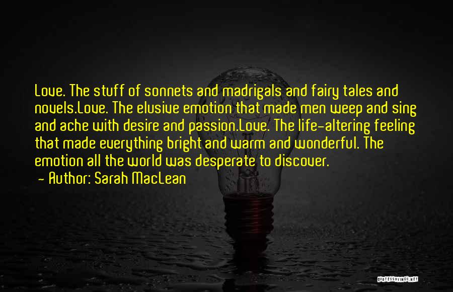 Sarah MacLean Quotes: Love. The Stuff Of Sonnets And Madrigals And Fairy Tales And Novels.love. The Elusive Emotion That Made Men Weep And