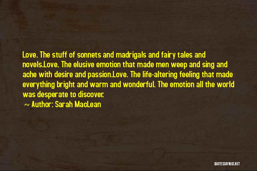 Sarah MacLean Quotes: Love. The Stuff Of Sonnets And Madrigals And Fairy Tales And Novels.love. The Elusive Emotion That Made Men Weep And