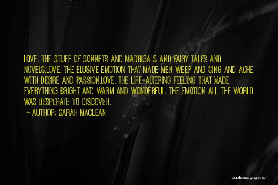 Sarah MacLean Quotes: Love. The Stuff Of Sonnets And Madrigals And Fairy Tales And Novels.love. The Elusive Emotion That Made Men Weep And