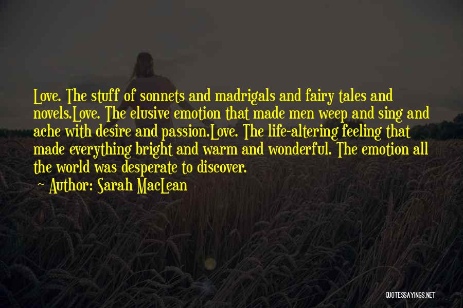 Sarah MacLean Quotes: Love. The Stuff Of Sonnets And Madrigals And Fairy Tales And Novels.love. The Elusive Emotion That Made Men Weep And