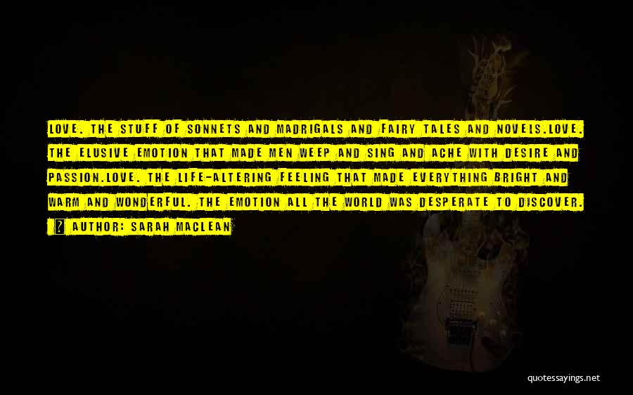 Sarah MacLean Quotes: Love. The Stuff Of Sonnets And Madrigals And Fairy Tales And Novels.love. The Elusive Emotion That Made Men Weep And