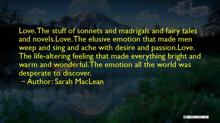 Sarah MacLean Quotes: Love. The Stuff Of Sonnets And Madrigals And Fairy Tales And Novels.love. The Elusive Emotion That Made Men Weep And