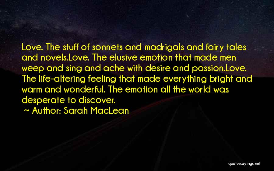 Sarah MacLean Quotes: Love. The Stuff Of Sonnets And Madrigals And Fairy Tales And Novels.love. The Elusive Emotion That Made Men Weep And