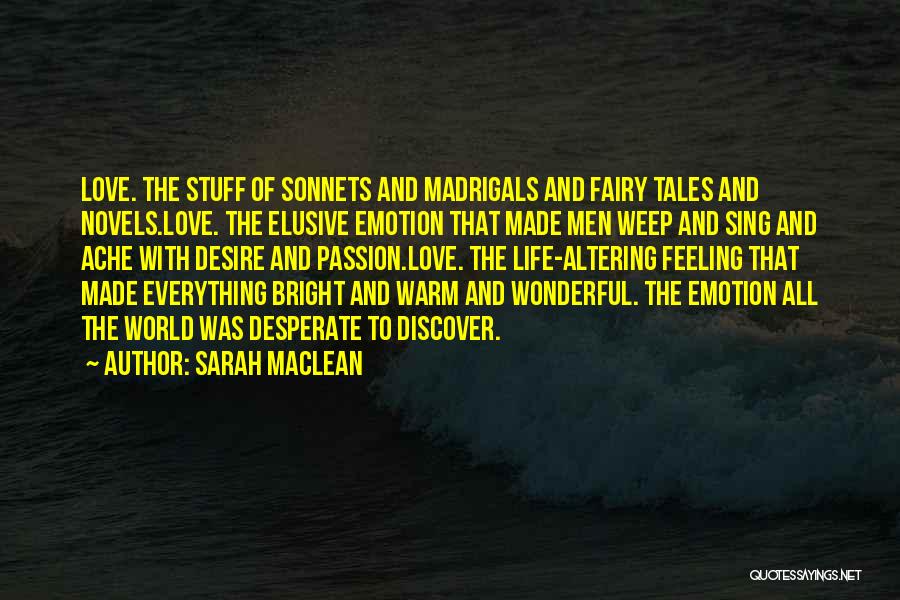 Sarah MacLean Quotes: Love. The Stuff Of Sonnets And Madrigals And Fairy Tales And Novels.love. The Elusive Emotion That Made Men Weep And