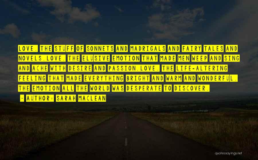 Sarah MacLean Quotes: Love. The Stuff Of Sonnets And Madrigals And Fairy Tales And Novels.love. The Elusive Emotion That Made Men Weep And