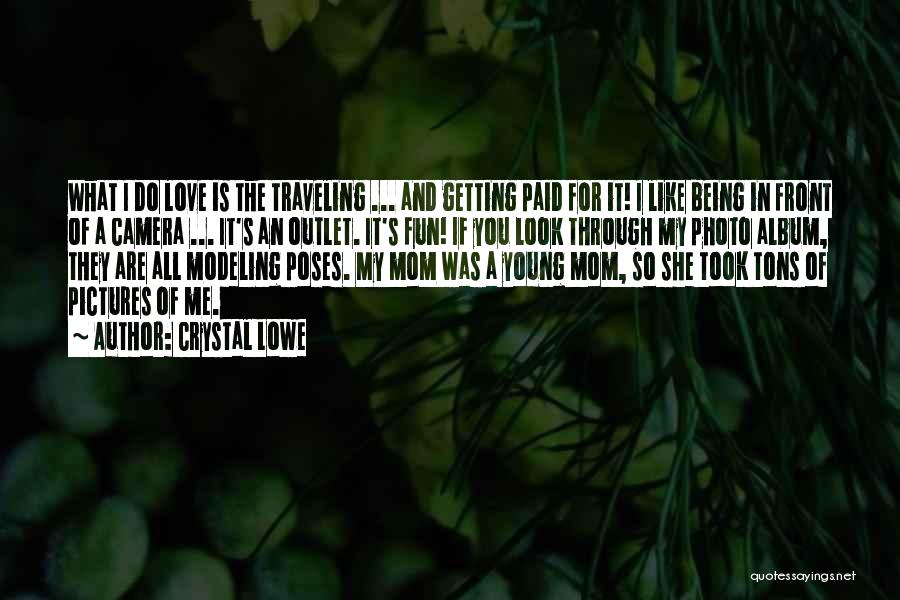 Crystal Lowe Quotes: What I Do Love Is The Traveling ... And Getting Paid For It! I Like Being In Front Of A