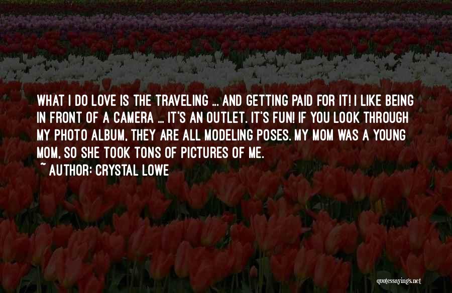 Crystal Lowe Quotes: What I Do Love Is The Traveling ... And Getting Paid For It! I Like Being In Front Of A