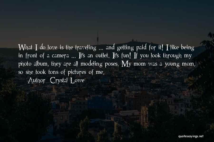 Crystal Lowe Quotes: What I Do Love Is The Traveling ... And Getting Paid For It! I Like Being In Front Of A